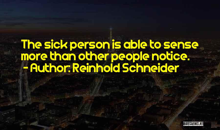 Reinhold Schneider Quotes: The Sick Person Is Able To Sense More Than Other People Notice.