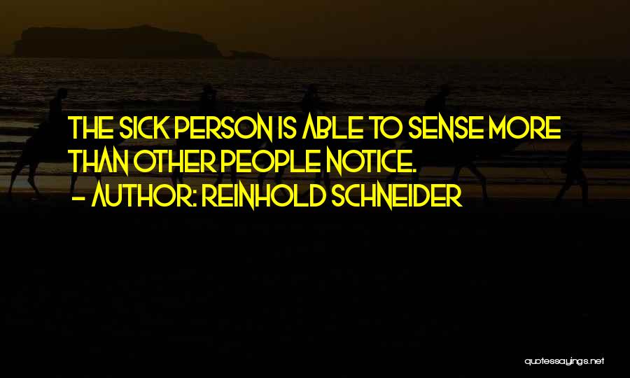 Reinhold Schneider Quotes: The Sick Person Is Able To Sense More Than Other People Notice.