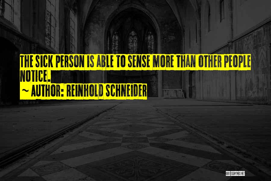 Reinhold Schneider Quotes: The Sick Person Is Able To Sense More Than Other People Notice.