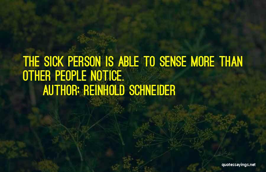 Reinhold Schneider Quotes: The Sick Person Is Able To Sense More Than Other People Notice.