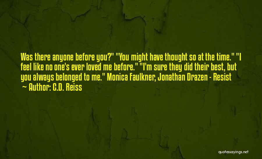 C.D. Reiss Quotes: Was There Anyone Before You? You Might Have Thought So At The Time. I Feel Like No One's Ever Loved