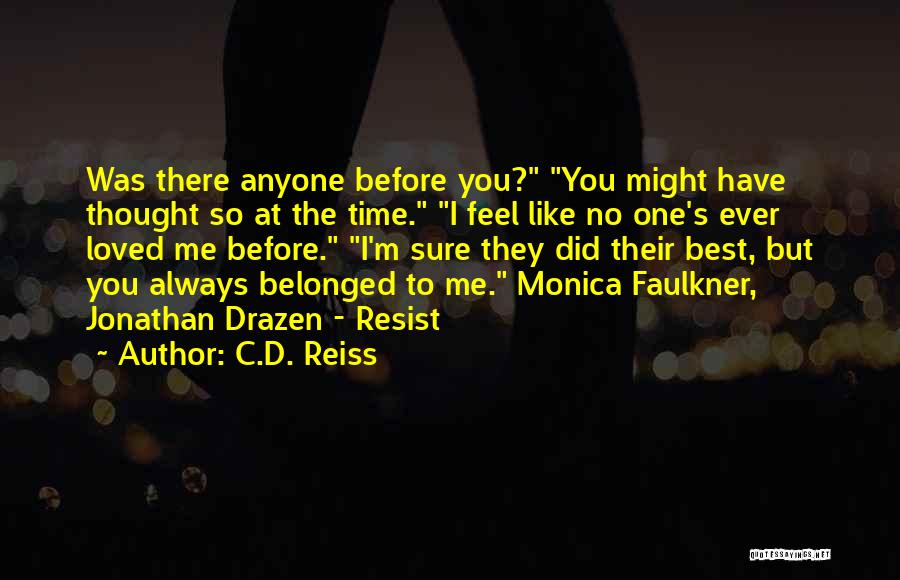 C.D. Reiss Quotes: Was There Anyone Before You? You Might Have Thought So At The Time. I Feel Like No One's Ever Loved