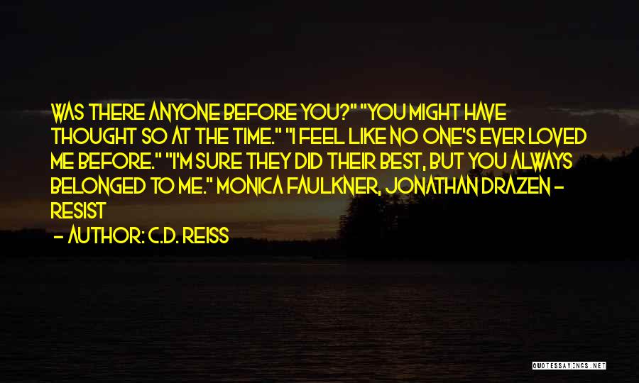 C.D. Reiss Quotes: Was There Anyone Before You? You Might Have Thought So At The Time. I Feel Like No One's Ever Loved