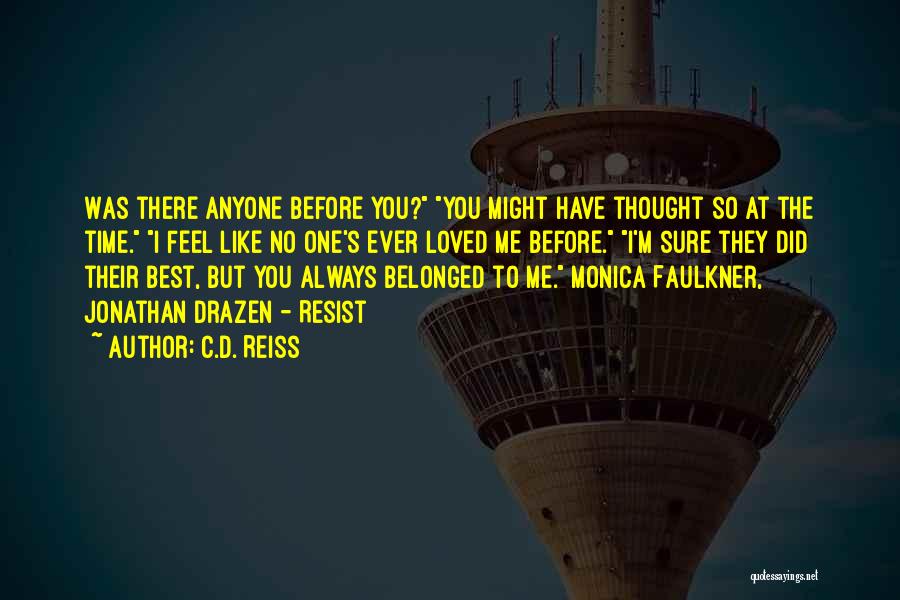 C.D. Reiss Quotes: Was There Anyone Before You? You Might Have Thought So At The Time. I Feel Like No One's Ever Loved