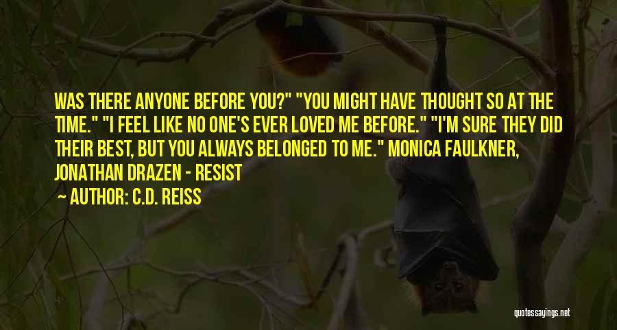 C.D. Reiss Quotes: Was There Anyone Before You? You Might Have Thought So At The Time. I Feel Like No One's Ever Loved