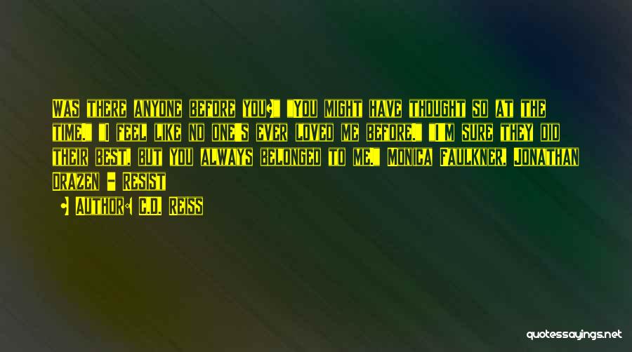 C.D. Reiss Quotes: Was There Anyone Before You? You Might Have Thought So At The Time. I Feel Like No One's Ever Loved