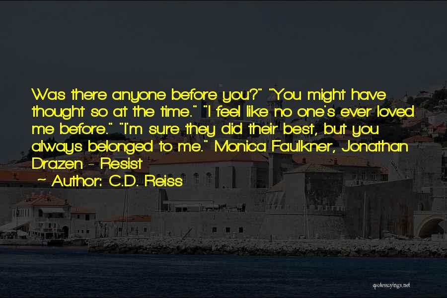 C.D. Reiss Quotes: Was There Anyone Before You? You Might Have Thought So At The Time. I Feel Like No One's Ever Loved