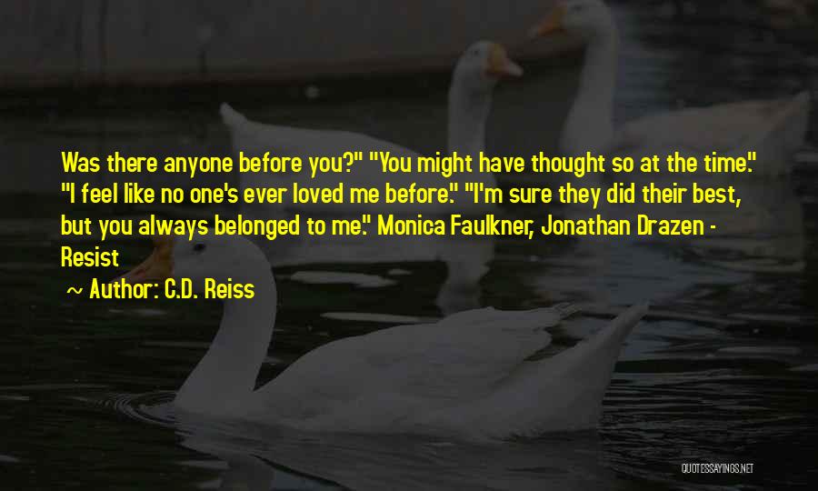 C.D. Reiss Quotes: Was There Anyone Before You? You Might Have Thought So At The Time. I Feel Like No One's Ever Loved