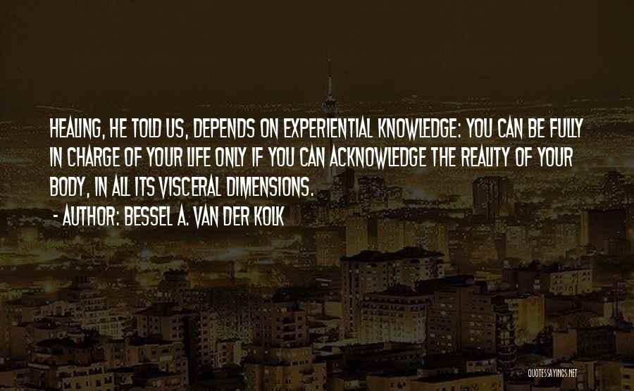 Bessel A. Van Der Kolk Quotes: Healing, He Told Us, Depends On Experiential Knowledge: You Can Be Fully In Charge Of Your Life Only If You
