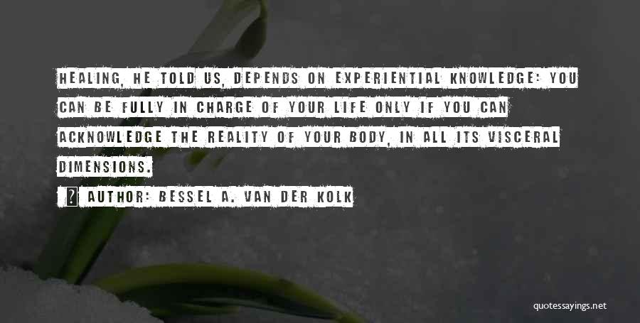 Bessel A. Van Der Kolk Quotes: Healing, He Told Us, Depends On Experiential Knowledge: You Can Be Fully In Charge Of Your Life Only If You