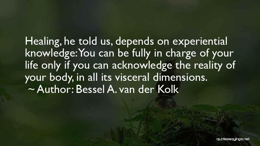 Bessel A. Van Der Kolk Quotes: Healing, He Told Us, Depends On Experiential Knowledge: You Can Be Fully In Charge Of Your Life Only If You