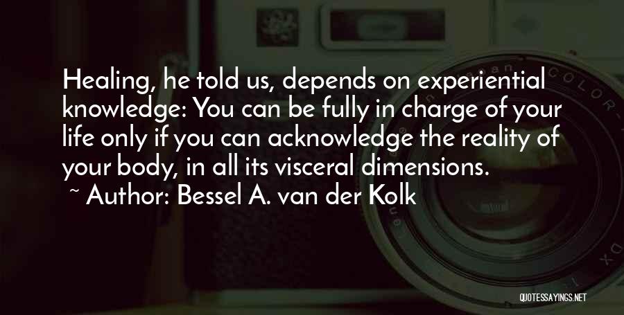 Bessel A. Van Der Kolk Quotes: Healing, He Told Us, Depends On Experiential Knowledge: You Can Be Fully In Charge Of Your Life Only If You