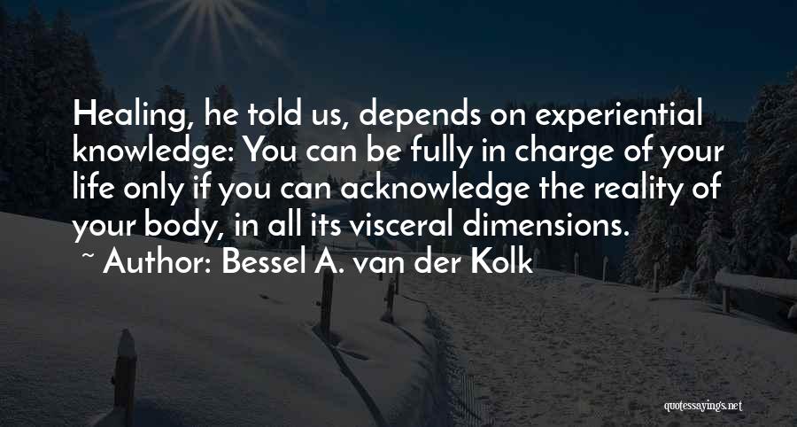 Bessel A. Van Der Kolk Quotes: Healing, He Told Us, Depends On Experiential Knowledge: You Can Be Fully In Charge Of Your Life Only If You