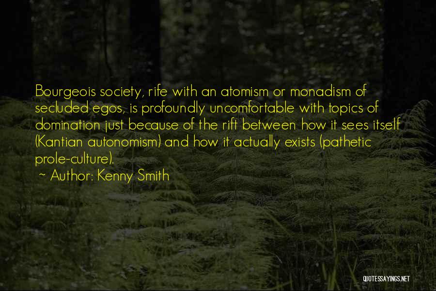 Kenny Smith Quotes: Bourgeois Society, Rife With An Atomism Or Monadism Of Secluded Egos, Is Profoundly Uncomfortable With Topics Of Domination Just Because