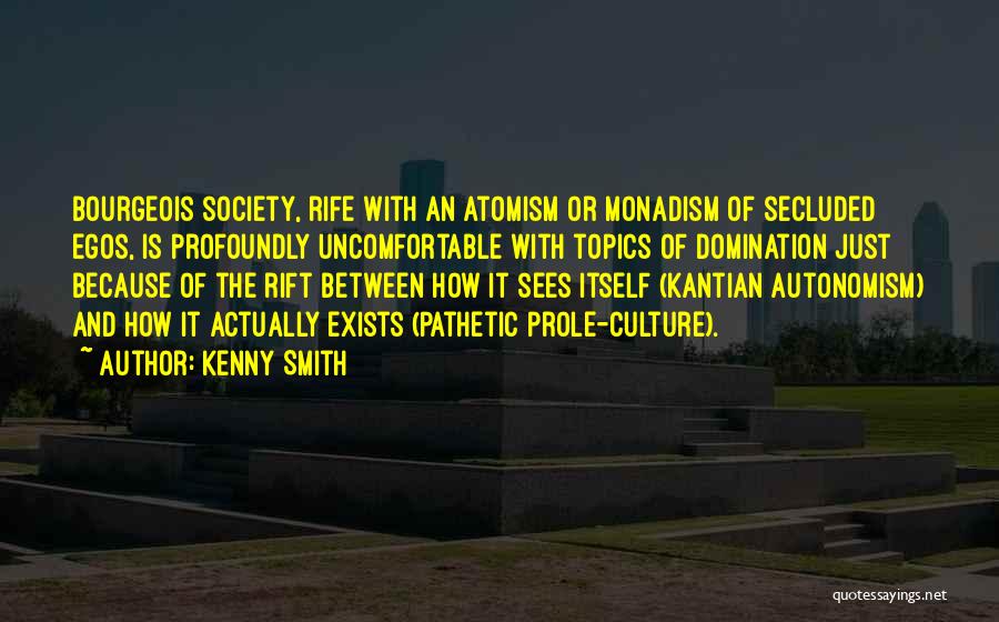 Kenny Smith Quotes: Bourgeois Society, Rife With An Atomism Or Monadism Of Secluded Egos, Is Profoundly Uncomfortable With Topics Of Domination Just Because