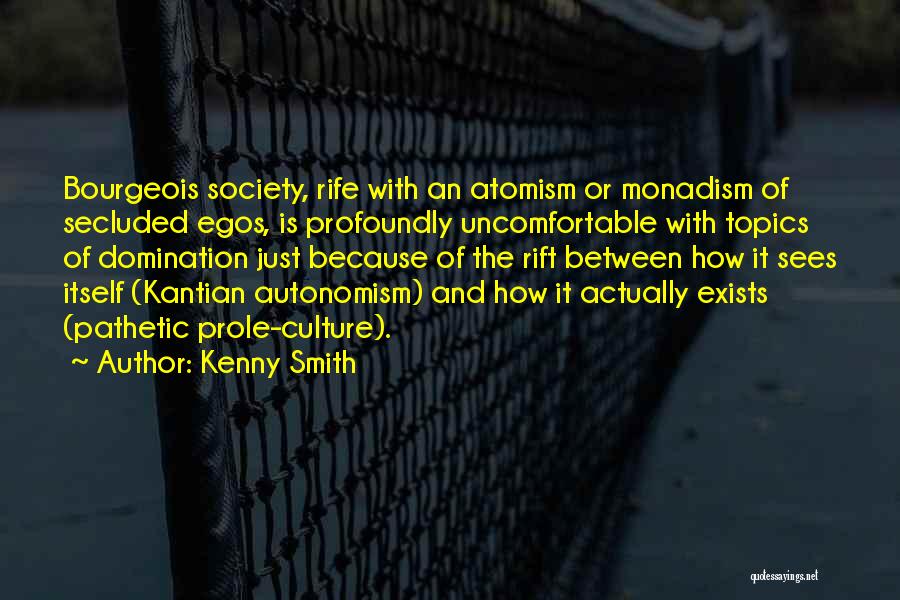 Kenny Smith Quotes: Bourgeois Society, Rife With An Atomism Or Monadism Of Secluded Egos, Is Profoundly Uncomfortable With Topics Of Domination Just Because