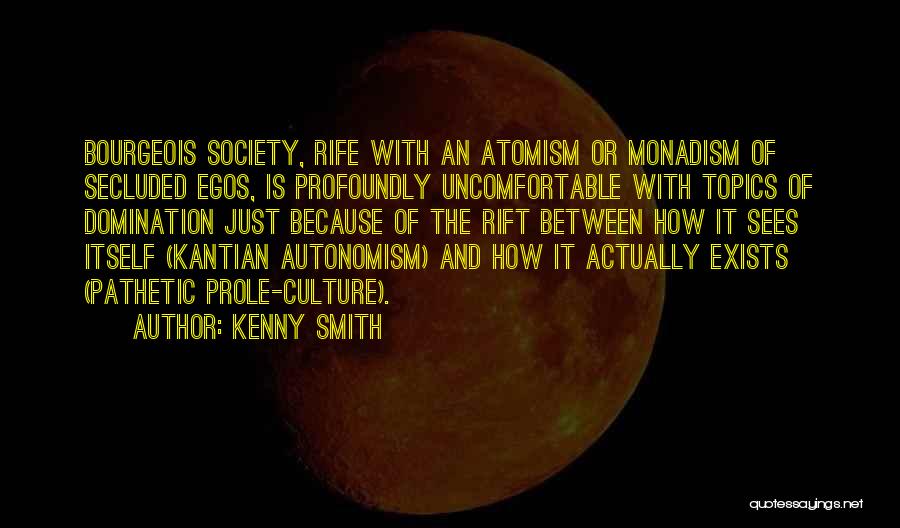 Kenny Smith Quotes: Bourgeois Society, Rife With An Atomism Or Monadism Of Secluded Egos, Is Profoundly Uncomfortable With Topics Of Domination Just Because