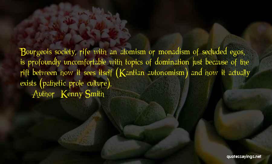 Kenny Smith Quotes: Bourgeois Society, Rife With An Atomism Or Monadism Of Secluded Egos, Is Profoundly Uncomfortable With Topics Of Domination Just Because