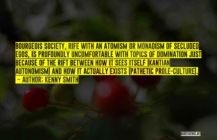Kenny Smith Quotes: Bourgeois Society, Rife With An Atomism Or Monadism Of Secluded Egos, Is Profoundly Uncomfortable With Topics Of Domination Just Because