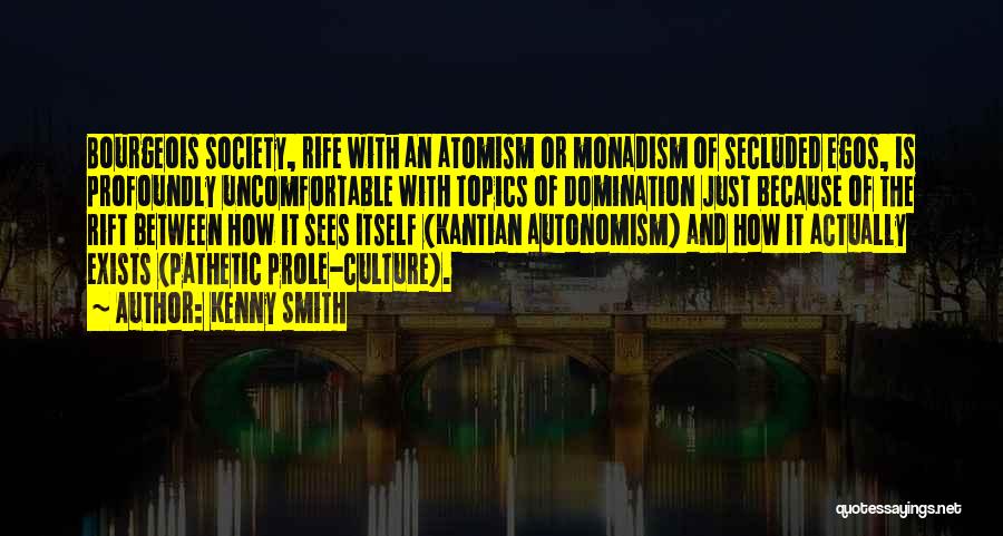 Kenny Smith Quotes: Bourgeois Society, Rife With An Atomism Or Monadism Of Secluded Egos, Is Profoundly Uncomfortable With Topics Of Domination Just Because