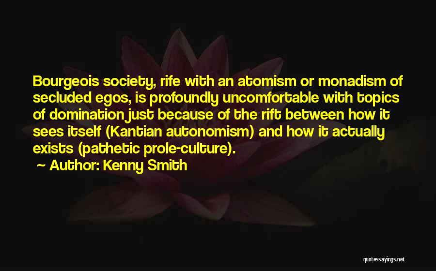 Kenny Smith Quotes: Bourgeois Society, Rife With An Atomism Or Monadism Of Secluded Egos, Is Profoundly Uncomfortable With Topics Of Domination Just Because