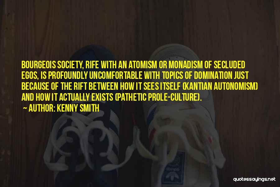 Kenny Smith Quotes: Bourgeois Society, Rife With An Atomism Or Monadism Of Secluded Egos, Is Profoundly Uncomfortable With Topics Of Domination Just Because