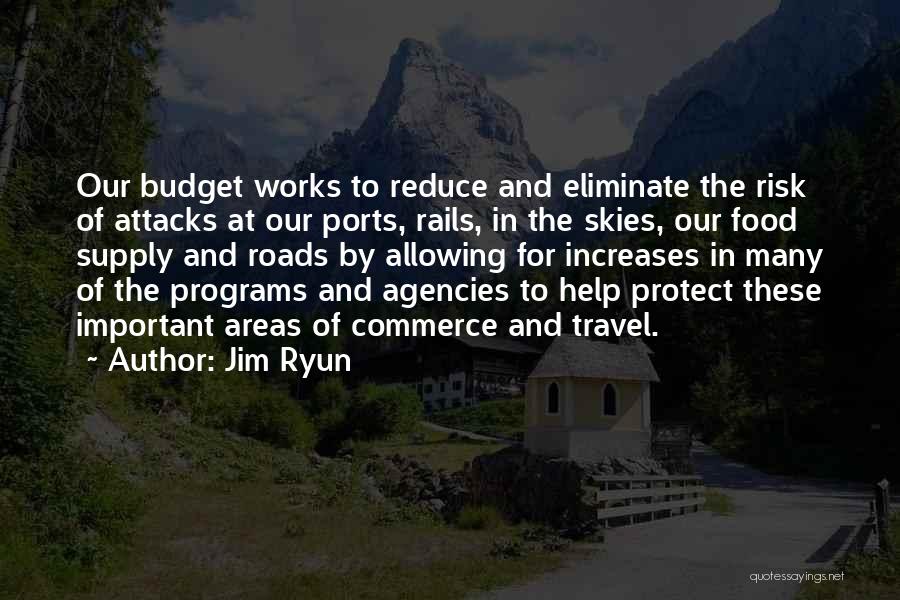 Jim Ryun Quotes: Our Budget Works To Reduce And Eliminate The Risk Of Attacks At Our Ports, Rails, In The Skies, Our Food