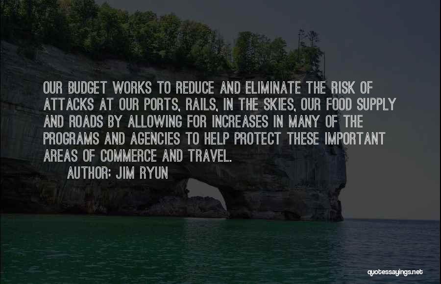 Jim Ryun Quotes: Our Budget Works To Reduce And Eliminate The Risk Of Attacks At Our Ports, Rails, In The Skies, Our Food