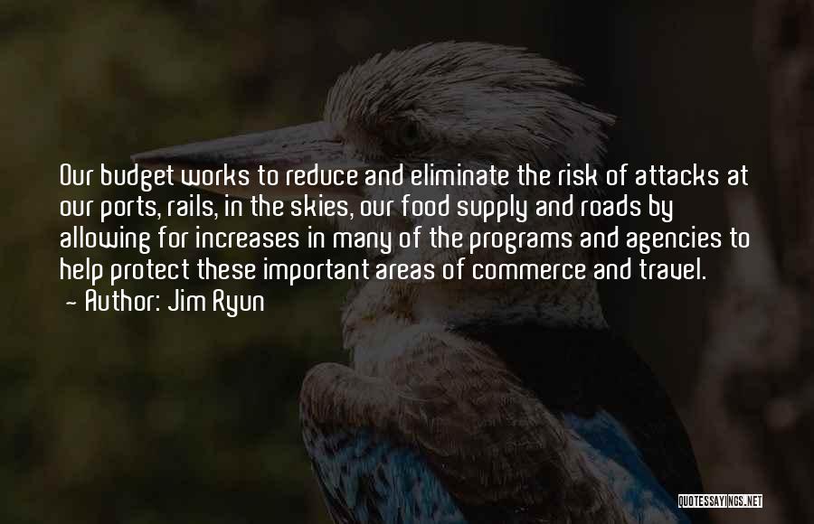 Jim Ryun Quotes: Our Budget Works To Reduce And Eliminate The Risk Of Attacks At Our Ports, Rails, In The Skies, Our Food