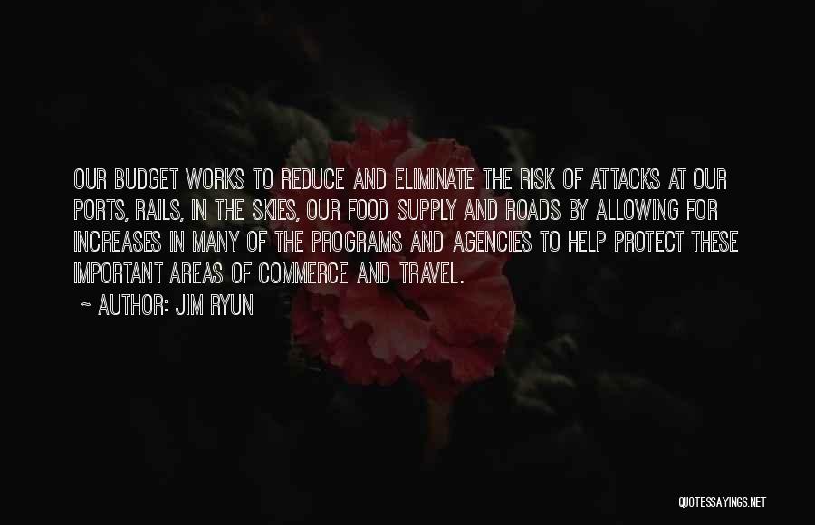 Jim Ryun Quotes: Our Budget Works To Reduce And Eliminate The Risk Of Attacks At Our Ports, Rails, In The Skies, Our Food