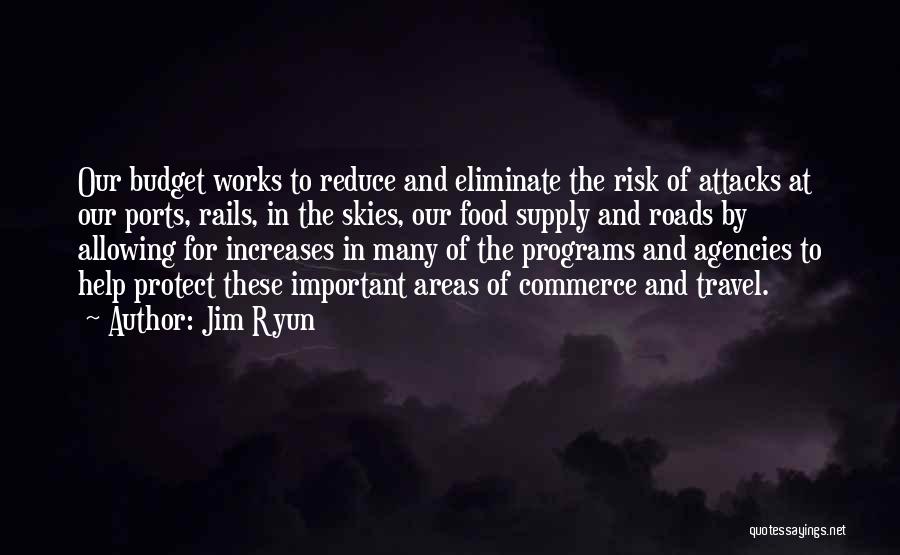 Jim Ryun Quotes: Our Budget Works To Reduce And Eliminate The Risk Of Attacks At Our Ports, Rails, In The Skies, Our Food