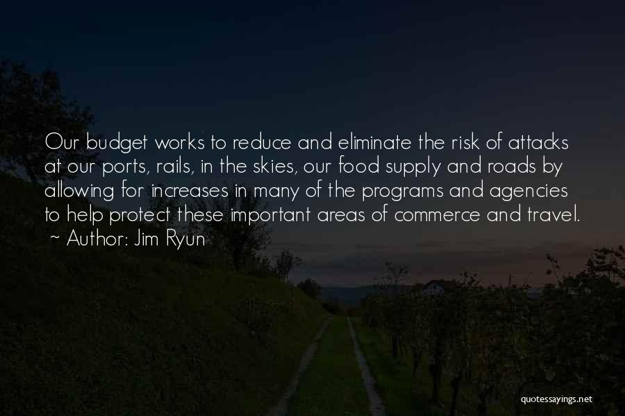 Jim Ryun Quotes: Our Budget Works To Reduce And Eliminate The Risk Of Attacks At Our Ports, Rails, In The Skies, Our Food