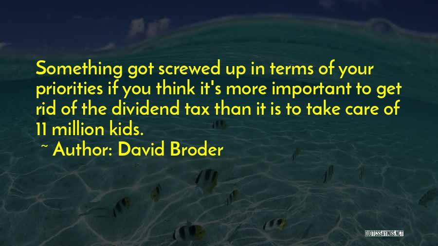 David Broder Quotes: Something Got Screwed Up In Terms Of Your Priorities If You Think It's More Important To Get Rid Of The