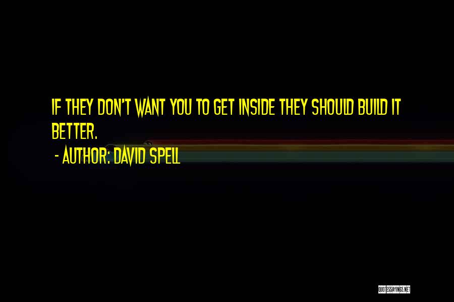 David Spell Quotes: If They Don't Want You To Get Inside They Should Build It Better.