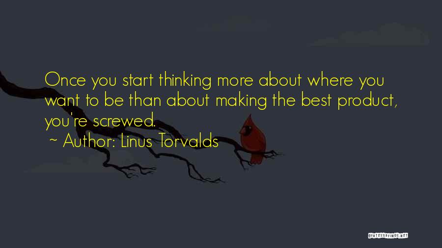 Linus Torvalds Quotes: Once You Start Thinking More About Where You Want To Be Than About Making The Best Product, You're Screwed.