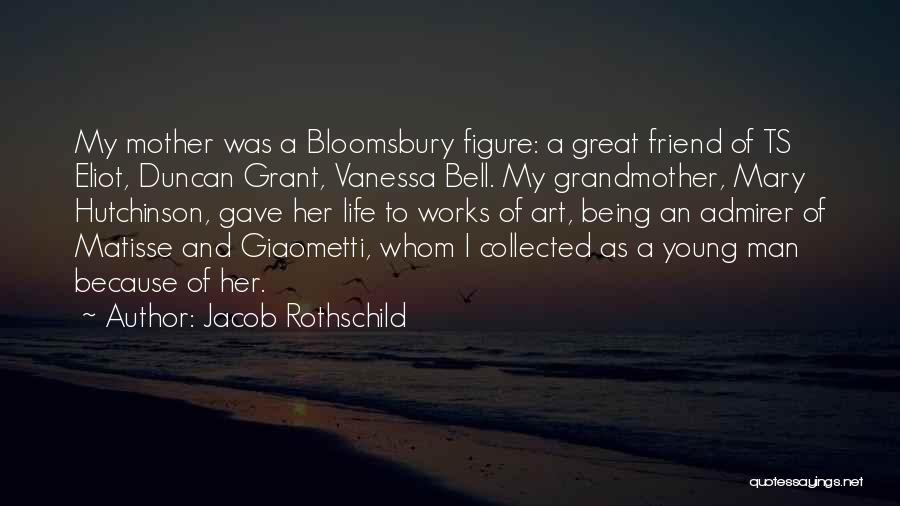 Jacob Rothschild Quotes: My Mother Was A Bloomsbury Figure: A Great Friend Of Ts Eliot, Duncan Grant, Vanessa Bell. My Grandmother, Mary Hutchinson,