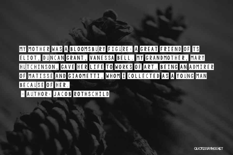 Jacob Rothschild Quotes: My Mother Was A Bloomsbury Figure: A Great Friend Of Ts Eliot, Duncan Grant, Vanessa Bell. My Grandmother, Mary Hutchinson,