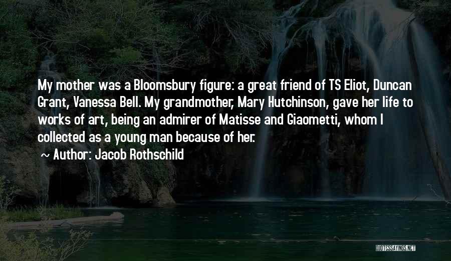 Jacob Rothschild Quotes: My Mother Was A Bloomsbury Figure: A Great Friend Of Ts Eliot, Duncan Grant, Vanessa Bell. My Grandmother, Mary Hutchinson,