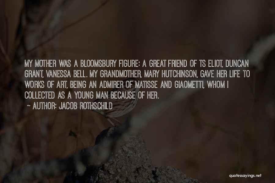 Jacob Rothschild Quotes: My Mother Was A Bloomsbury Figure: A Great Friend Of Ts Eliot, Duncan Grant, Vanessa Bell. My Grandmother, Mary Hutchinson,