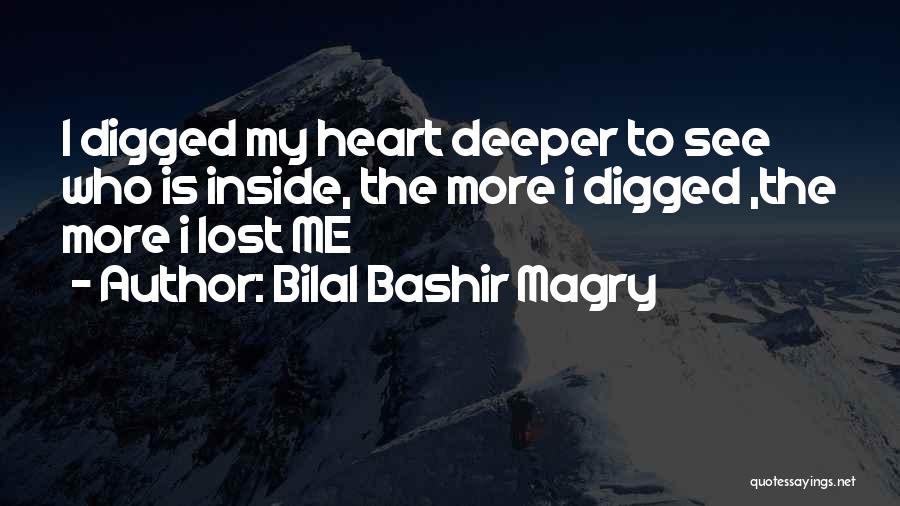 Bilal Bashir Magry Quotes: I Digged My Heart Deeper To See Who Is Inside, The More I Digged ,the More I Lost Me