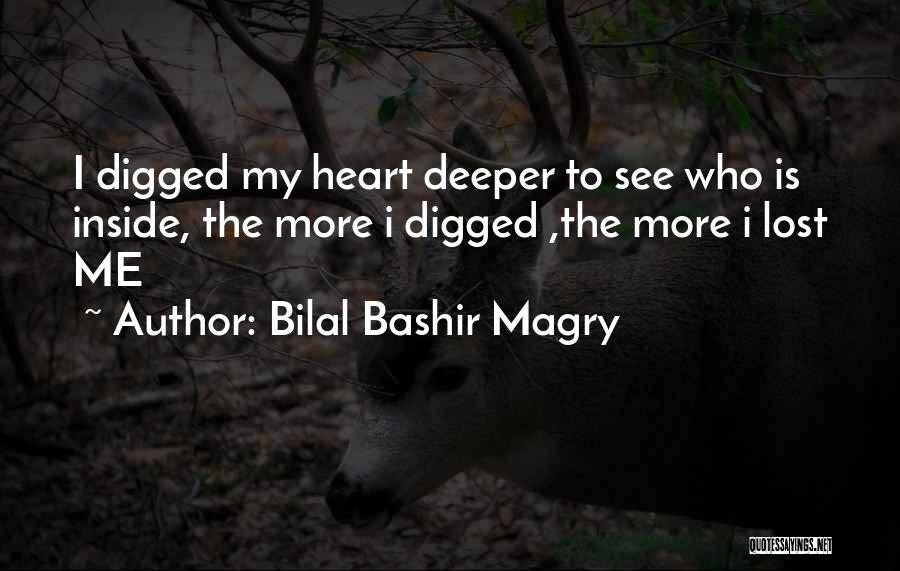 Bilal Bashir Magry Quotes: I Digged My Heart Deeper To See Who Is Inside, The More I Digged ,the More I Lost Me