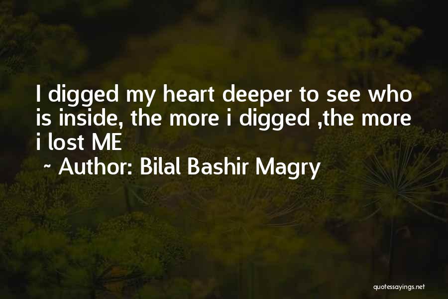 Bilal Bashir Magry Quotes: I Digged My Heart Deeper To See Who Is Inside, The More I Digged ,the More I Lost Me