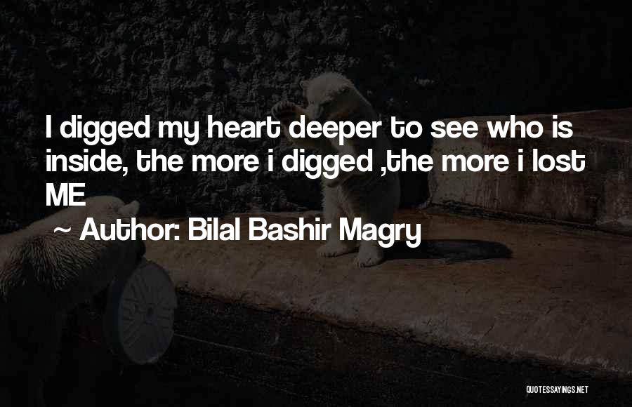 Bilal Bashir Magry Quotes: I Digged My Heart Deeper To See Who Is Inside, The More I Digged ,the More I Lost Me