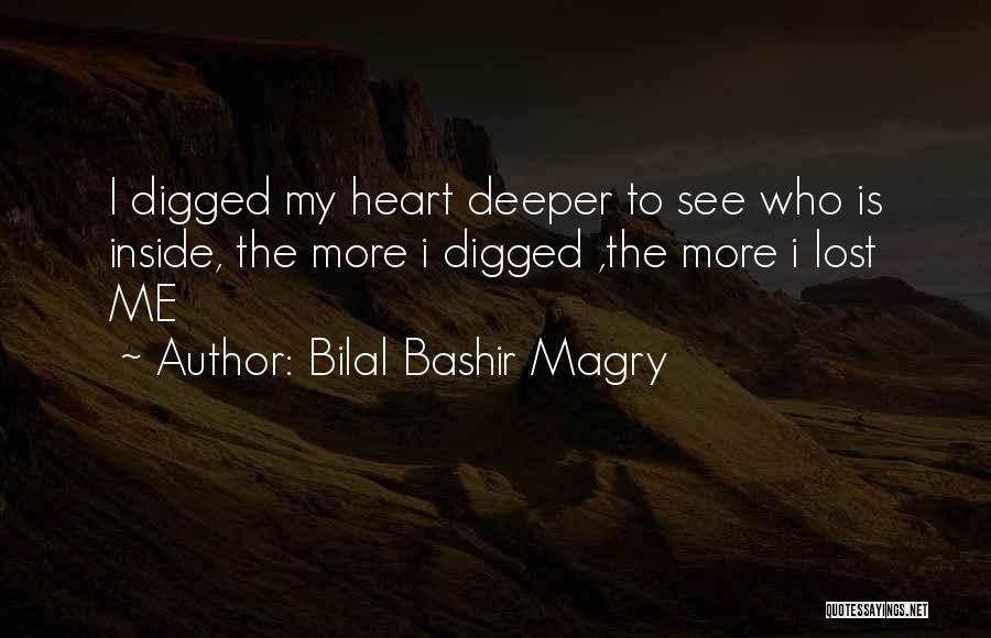 Bilal Bashir Magry Quotes: I Digged My Heart Deeper To See Who Is Inside, The More I Digged ,the More I Lost Me