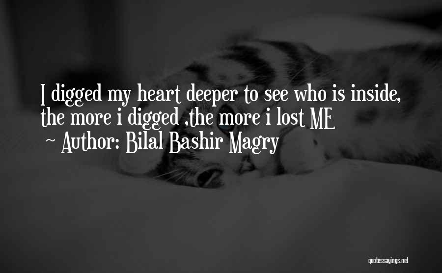 Bilal Bashir Magry Quotes: I Digged My Heart Deeper To See Who Is Inside, The More I Digged ,the More I Lost Me