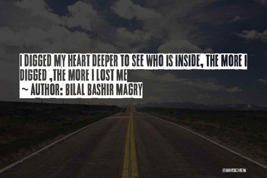 Bilal Bashir Magry Quotes: I Digged My Heart Deeper To See Who Is Inside, The More I Digged ,the More I Lost Me