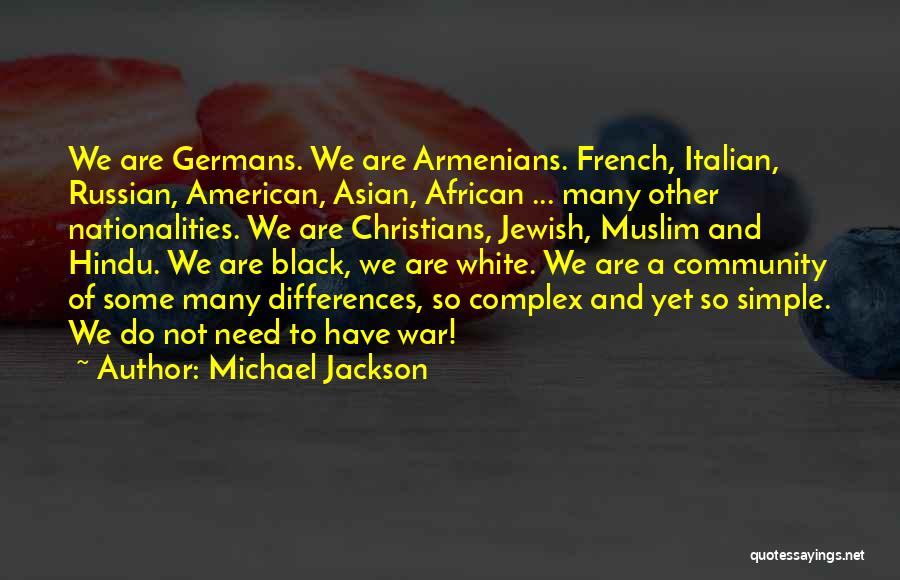 Michael Jackson Quotes: We Are Germans. We Are Armenians. French, Italian, Russian, American, Asian, African ... Many Other Nationalities. We Are Christians, Jewish,