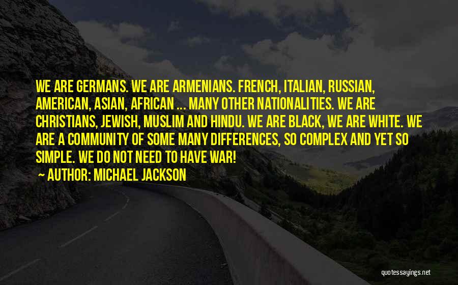 Michael Jackson Quotes: We Are Germans. We Are Armenians. French, Italian, Russian, American, Asian, African ... Many Other Nationalities. We Are Christians, Jewish,