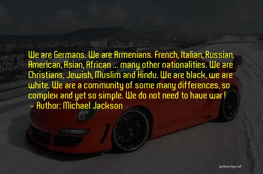 Michael Jackson Quotes: We Are Germans. We Are Armenians. French, Italian, Russian, American, Asian, African ... Many Other Nationalities. We Are Christians, Jewish,