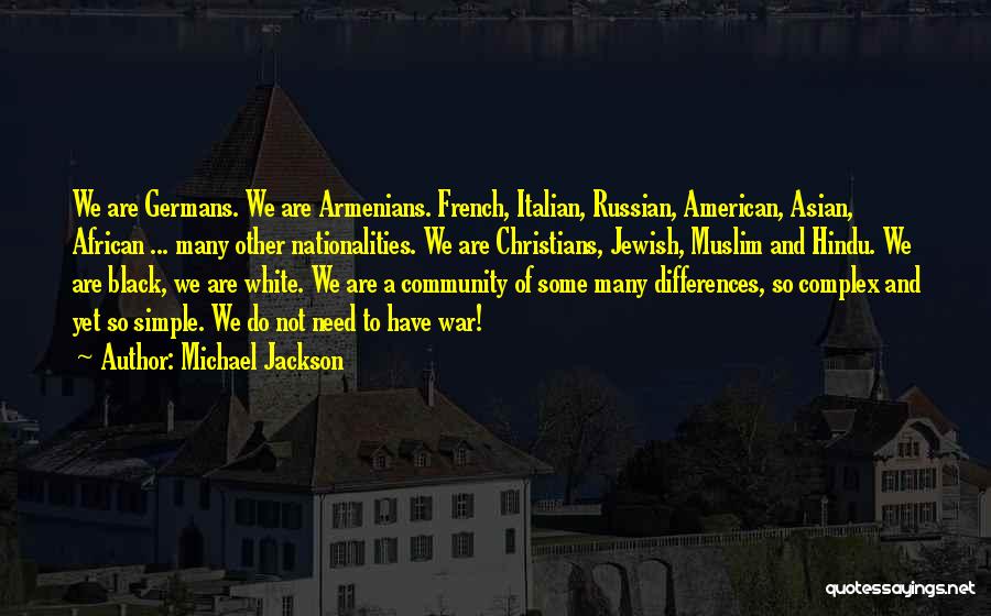 Michael Jackson Quotes: We Are Germans. We Are Armenians. French, Italian, Russian, American, Asian, African ... Many Other Nationalities. We Are Christians, Jewish,